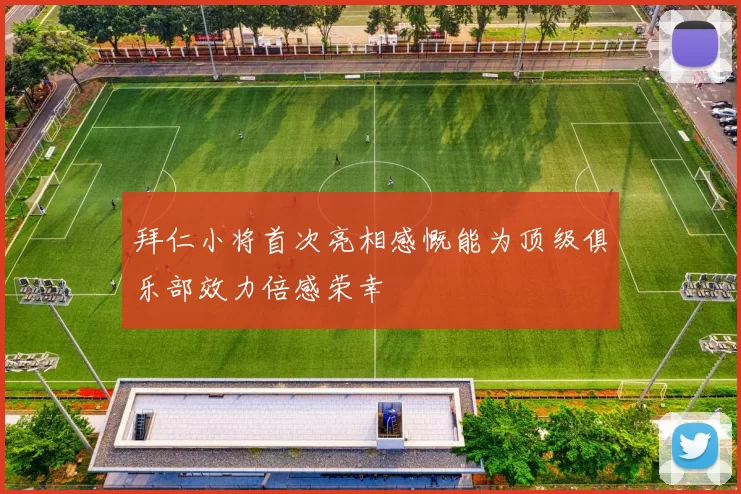 拜仁小将首次亮相感慨能为顶级俱乐部效力倍感荣幸