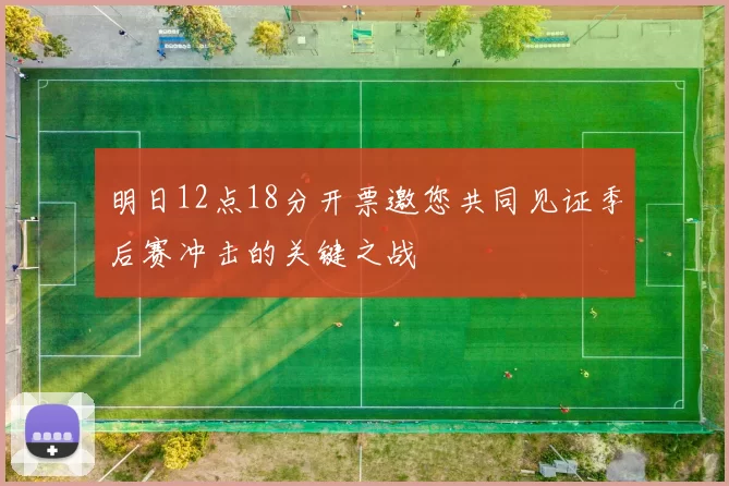 明日12点18分开票邀您共同见证季后赛冲击的关键之战