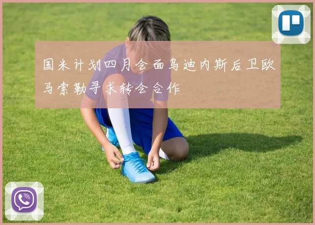 国米计划四月会面乌迪内斯后卫欧马索勒寻求转会合作