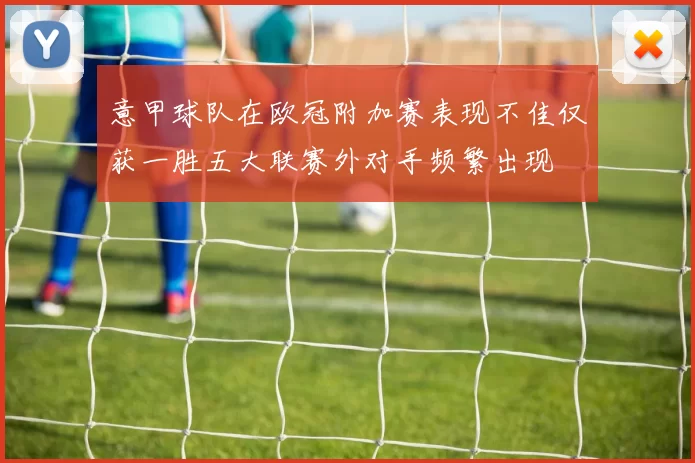 意甲球队在欧冠附加赛表现不佳仅获一胜五大联赛外对手频繁出现