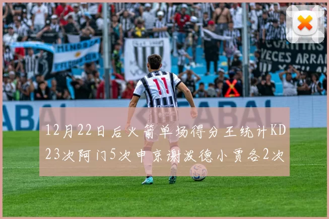 12月22日后火箭单场得分王统计KD23次阿门5次申京谢泼德小贾各2次