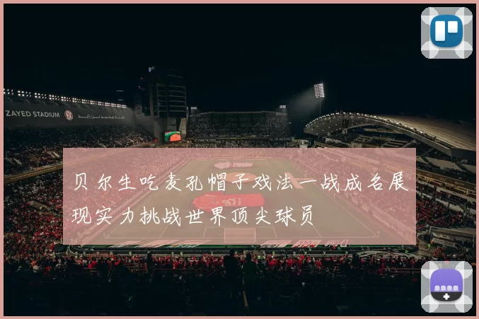 贝尔生吃麦孔帽子戏法一战成名展现实力挑战世界顶尖球员