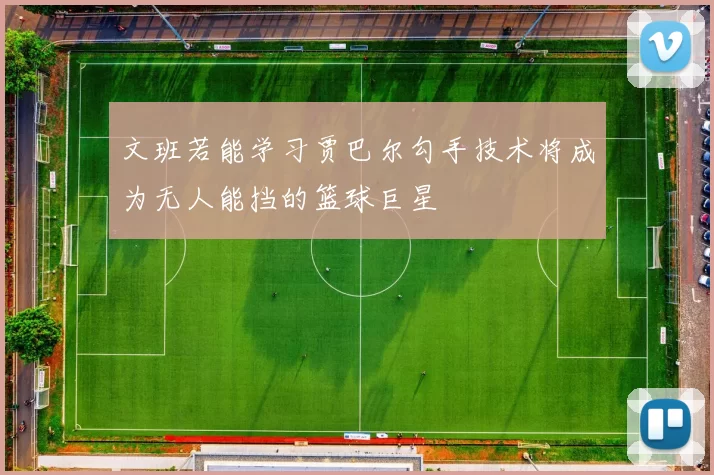 文班若能学习贾巴尔勾手技术将成为无人能挡的篮球巨星