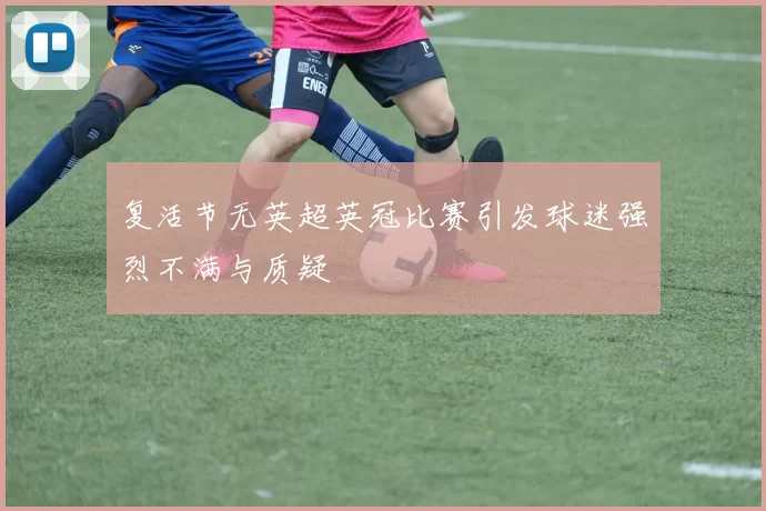 复活节无英超英冠比赛引发球迷强烈不满与质疑