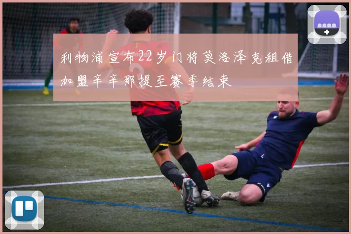 利物浦宣布22岁门将莫洛泽克租借加盟辛辛那提至赛季结束