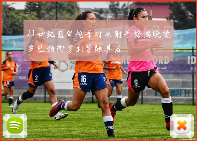 21世纪蓝军枪手对决射手榜揭晓德罗巴领衔亨利紧随其后